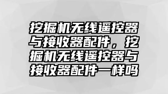 挖掘機無線遙控器與接收器配件，挖掘機無線遙控器與接收器配件一樣嗎