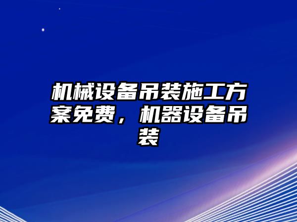 機(jī)械設(shè)備吊裝施工方案免費(fèi)，機(jī)器設(shè)備吊裝