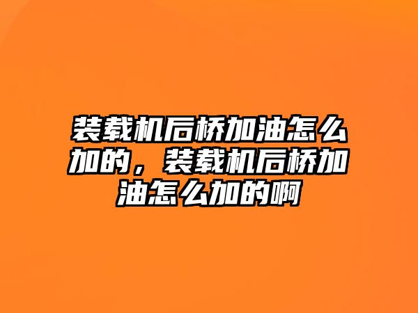 裝載機后橋加油怎么加的，裝載機后橋加油怎么加的啊