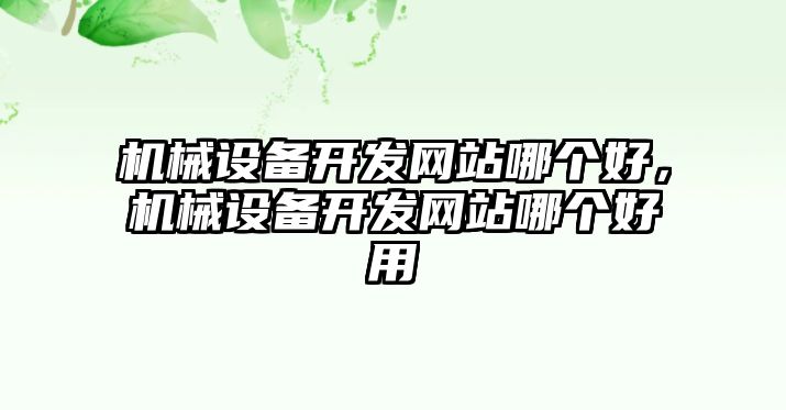 機(jī)械設(shè)備開(kāi)發(fā)網(wǎng)站哪個(gè)好，機(jī)械設(shè)備開(kāi)發(fā)網(wǎng)站哪個(gè)好用