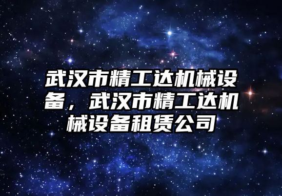 武漢市精工達機械設(shè)備，武漢市精工達機械設(shè)備租賃公司