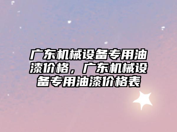 廣東機械設備專用油漆價格，廣東機械設備專用油漆價格表