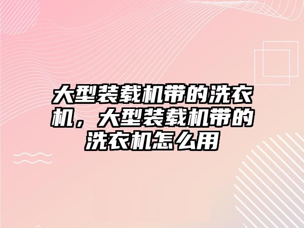 大型裝載機(jī)帶的洗衣機(jī)，大型裝載機(jī)帶的洗衣機(jī)怎么用