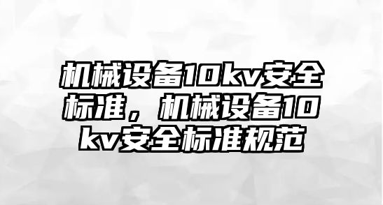 機械設(shè)備10kv安全標準，機械設(shè)備10kv安全標準規(guī)范