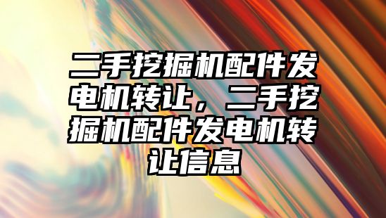 二手挖掘機配件發(fā)電機轉(zhuǎn)讓，二手挖掘機配件發(fā)電機轉(zhuǎn)讓信息