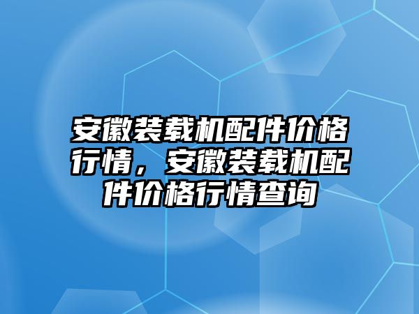 安徽裝載機配件價格行情，安徽裝載機配件價格行情查詢