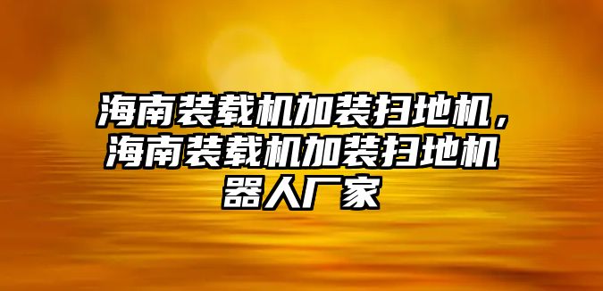 海南裝載機(jī)加裝掃地機(jī)，海南裝載機(jī)加裝掃地機(jī)器人廠家