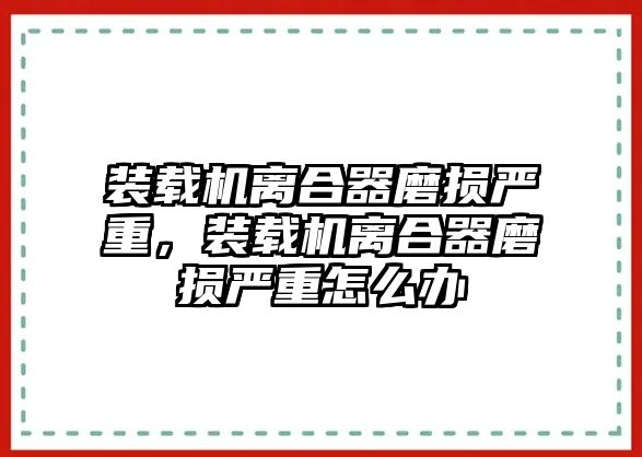 裝載機離合器磨損嚴重，裝載機離合器磨損嚴重怎么辦