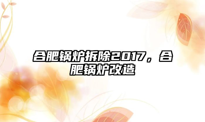 合肥鍋爐拆除2017，合肥鍋爐改造