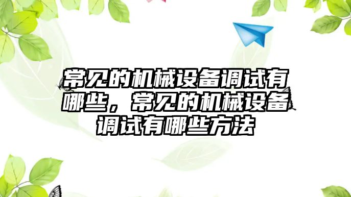 常見的機械設(shè)備調(diào)試有哪些，常見的機械設(shè)備調(diào)試有哪些方法