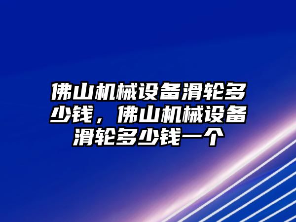 佛山機(jī)械設(shè)備滑輪多少錢，佛山機(jī)械設(shè)備滑輪多少錢一個