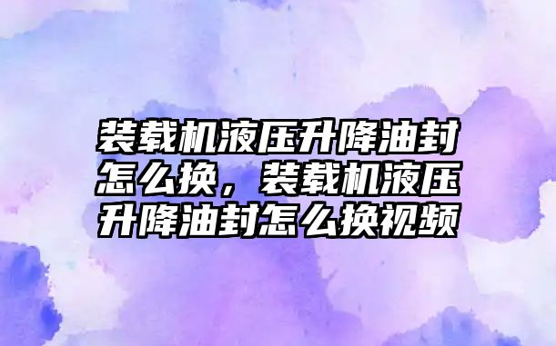 裝載機液壓升降油封怎么換，裝載機液壓升降油封怎么換視頻