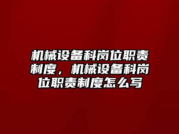 機械設(shè)備科崗位職責(zé)制度，機械設(shè)備科崗位職責(zé)制度怎么寫