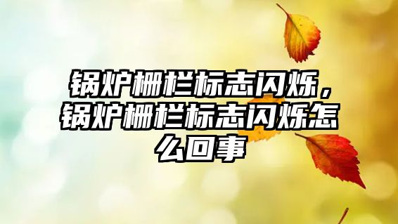 鍋爐柵欄標(biāo)志閃爍，鍋爐柵欄標(biāo)志閃爍怎么回事