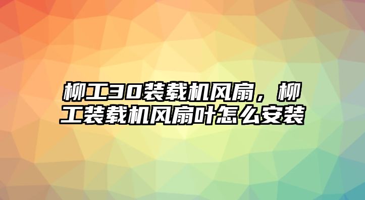 柳工30裝載機(jī)風(fēng)扇，柳工裝載機(jī)風(fēng)扇葉怎么安裝