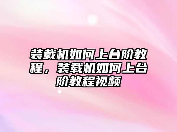 裝載機如何上臺階教程，裝載機如何上臺階教程視頻