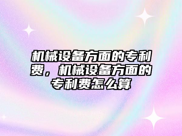 機械設(shè)備方面的專利費，機械設(shè)備方面的專利費怎么算