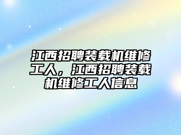 江西招聘裝載機維修工人，江西招聘裝載機維修工人信息