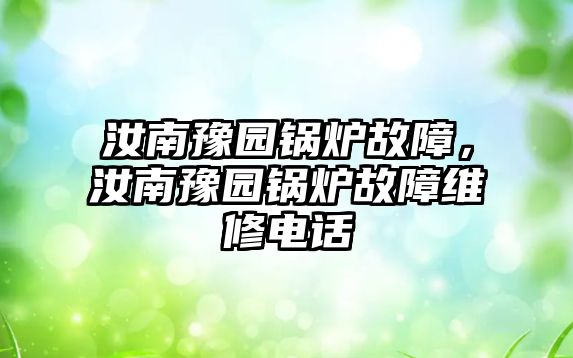 汝南豫園鍋爐故障，汝南豫園鍋爐故障維修電話