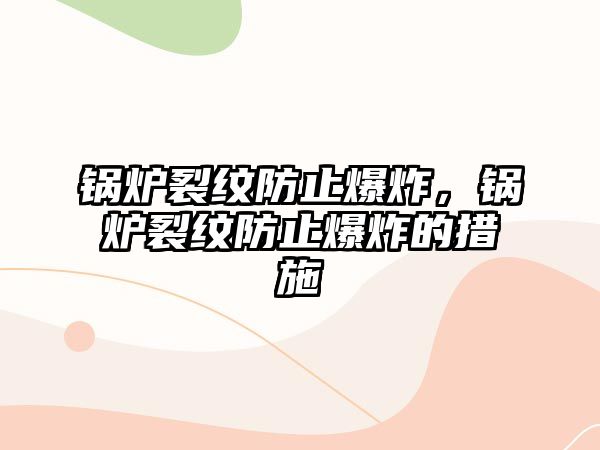 鍋爐裂紋防止爆炸，鍋爐裂紋防止爆炸的措施