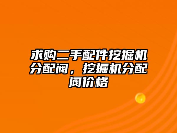 求購二手配件挖掘機分配閥，挖掘機分配閥價格