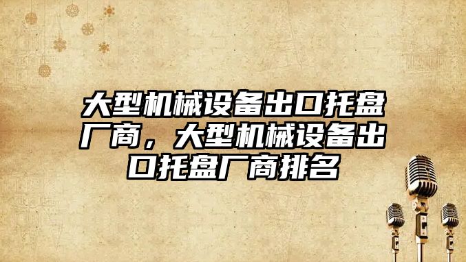 大型機械設(shè)備出口托盤廠商，大型機械設(shè)備出口托盤廠商排名