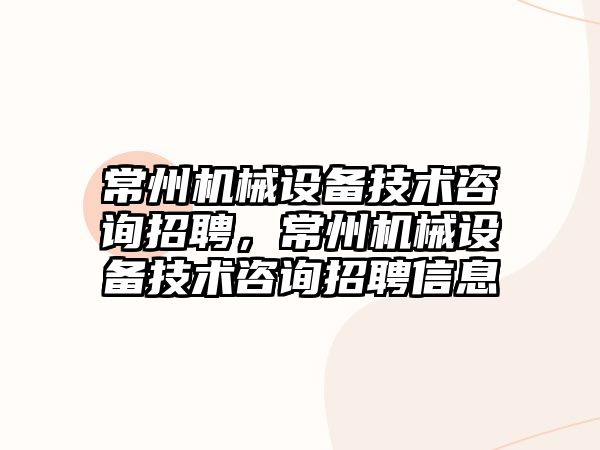 常州機械設備技術咨詢招聘，常州機械設備技術咨詢招聘信息