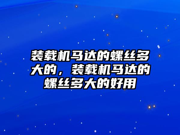 裝載機(jī)馬達(dá)的螺絲多大的，裝載機(jī)馬達(dá)的螺絲多大的好用