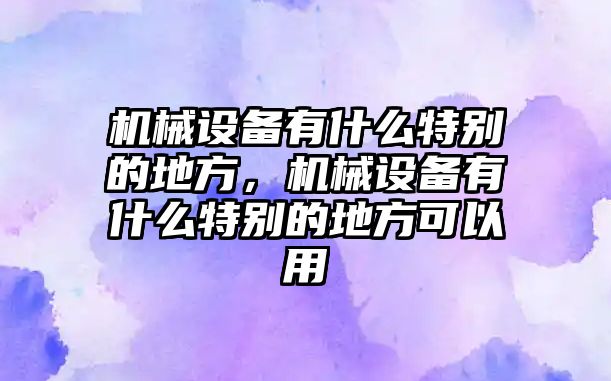 機(jī)械設(shè)備有什么特別的地方，機(jī)械設(shè)備有什么特別的地方可以用