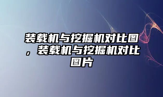 裝載機與挖掘機對比圖，裝載機與挖掘機對比圖片