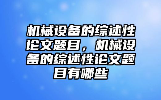 機(jī)械設(shè)備的綜述性論文題目，機(jī)械設(shè)備的綜述性論文題目有哪些