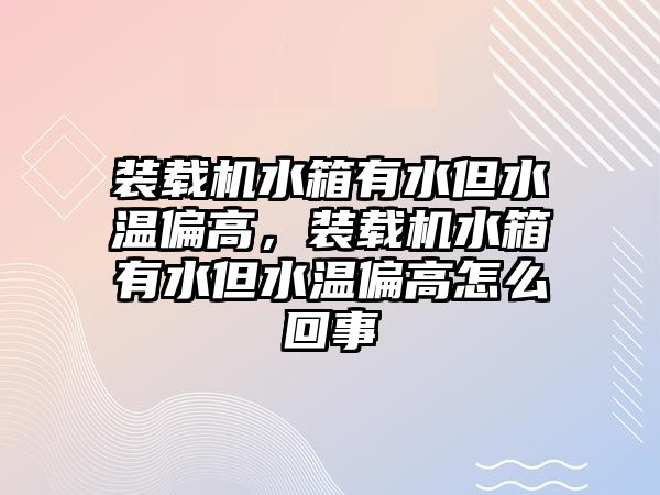 裝載機水箱有水但水溫偏高，裝載機水箱有水但水溫偏高怎么回事