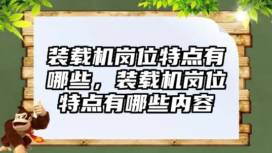 裝載機崗位特點有哪些，裝載機崗位特點有哪些內(nèi)容