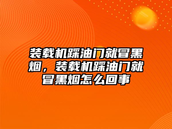 裝載機踩油門就冒黑煙，裝載機踩油門就冒黑煙怎么回事