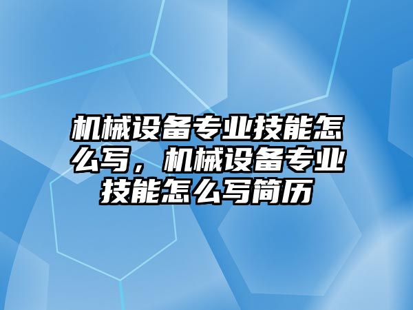 機(jī)械設(shè)備專業(yè)技能怎么寫，機(jī)械設(shè)備專業(yè)技能怎么寫簡歷