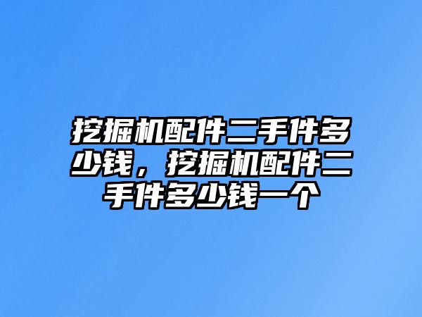 挖掘機配件二手件多少錢，挖掘機配件二手件多少錢一個