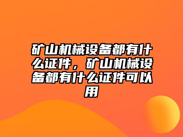 礦山機(jī)械設(shè)備都有什么證件，礦山機(jī)械設(shè)備都有什么證件可以用