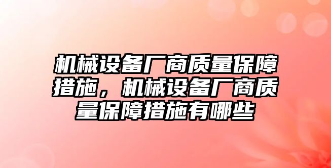 機(jī)械設(shè)備廠商質(zhì)量保障措施，機(jī)械設(shè)備廠商質(zhì)量保障措施有哪些