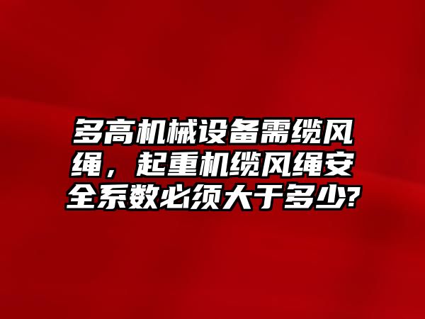 多高機械設(shè)備需纜風繩，起重機纜風繩安全系數(shù)必須大于多少?