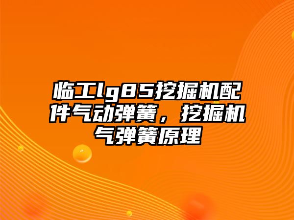 臨工lg85挖掘機配件氣動彈簧，挖掘機氣彈簧原理