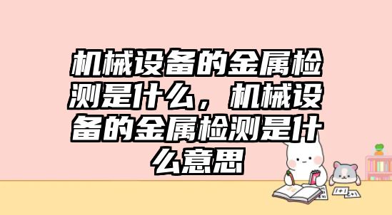 機械設(shè)備的金屬檢測是什么，機械設(shè)備的金屬檢測是什么意思