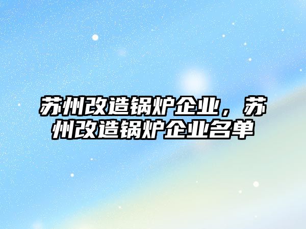 蘇州改造鍋爐企業(yè)，蘇州改造鍋爐企業(yè)名單