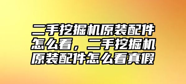 二手挖掘機(jī)原裝配件怎么看，二手挖掘機(jī)原裝配件怎么看真假