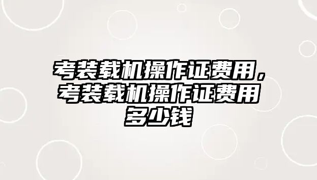 考裝載機操作證費用，考裝載機操作證費用多少錢