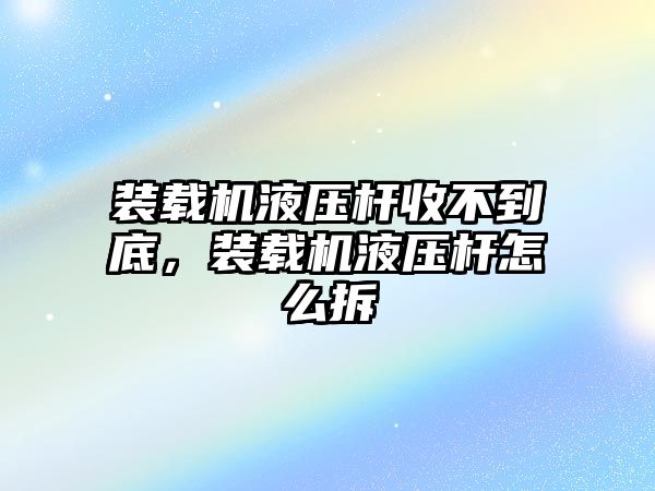 裝載機(jī)液壓桿收不到底，裝載機(jī)液壓桿怎么拆