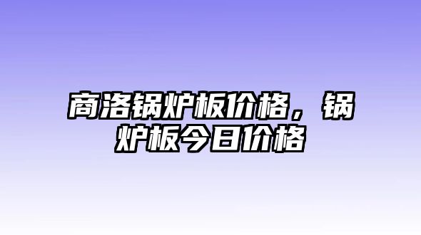 商洛鍋爐板價(jià)格，鍋爐板今日價(jià)格