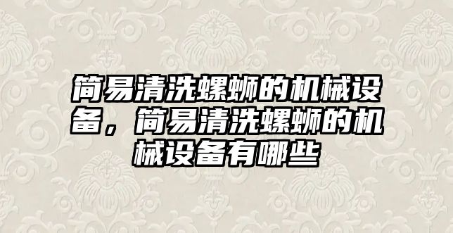 簡(jiǎn)易清洗螺螄的機(jī)械設(shè)備，簡(jiǎn)易清洗螺螄的機(jī)械設(shè)備有哪些