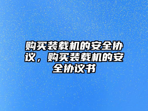 購買裝載機(jī)的安全協(xié)議，購買裝載機(jī)的安全協(xié)議書