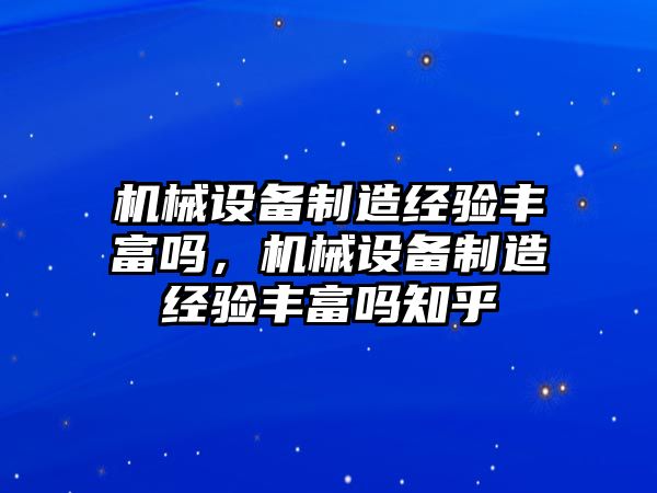 機械設(shè)備制造經(jīng)驗豐富嗎，機械設(shè)備制造經(jīng)驗豐富嗎知乎