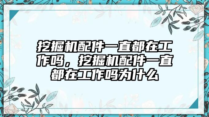 挖掘機(jī)配件一直都在工作嗎，挖掘機(jī)配件一直都在工作嗎為什么